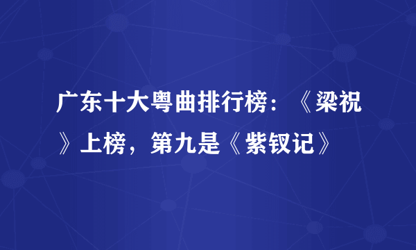 广东十大粤曲排行榜：《梁祝》上榜，第九是《紫钗记》