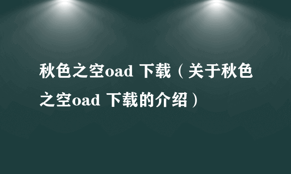 秋色之空oad 下载（关于秋色之空oad 下载的介绍）