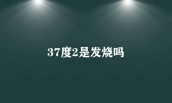 37度2是发烧吗