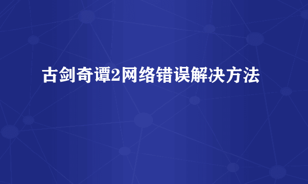 古剑奇谭2网络错误解决方法