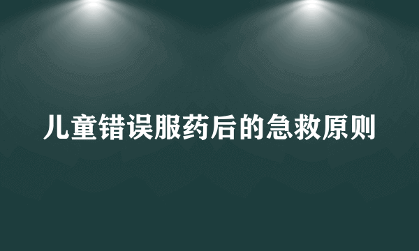 儿童错误服药后的急救原则