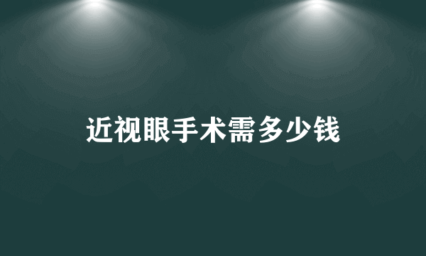 近视眼手术需多少钱