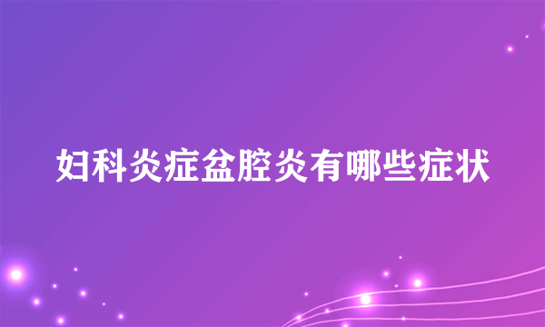 妇科炎症盆腔炎有哪些症状