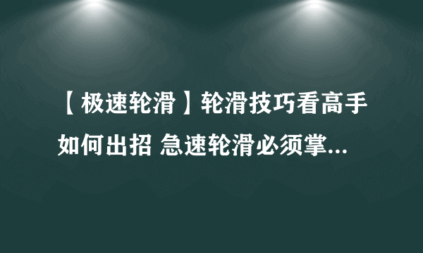 【极速轮滑】轮滑技巧看高手如何出招 急速轮滑必须掌握的6大技巧