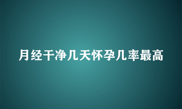 月经干净几天怀孕几率最高