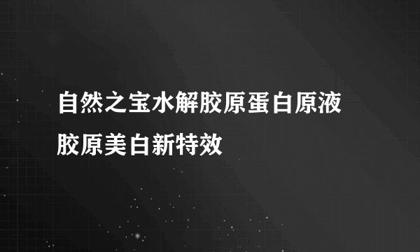 自然之宝水解胶原蛋白原液    胶原美白新特效