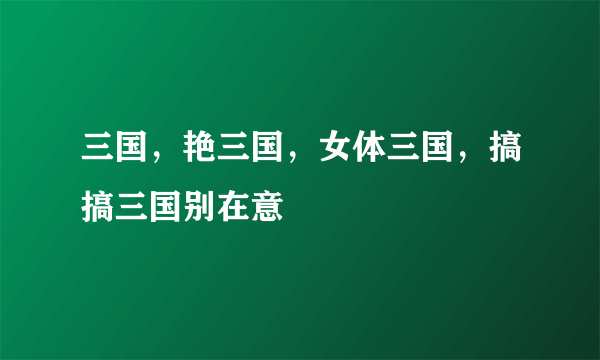 三国，艳三国，女体三国，搞搞三国别在意