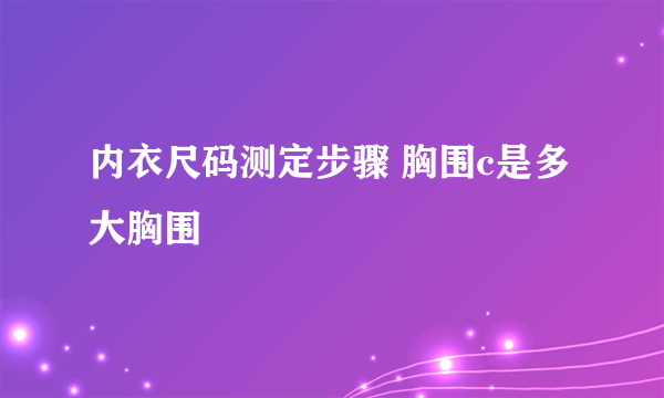 内衣尺码测定步骤 胸围c是多大胸围