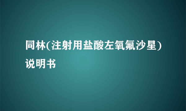 同林(注射用盐酸左氧氟沙星)说明书