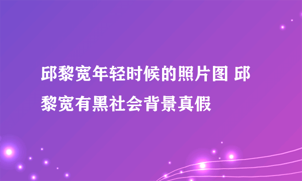 邱黎宽年轻时候的照片图 邱黎宽有黑社会背景真假