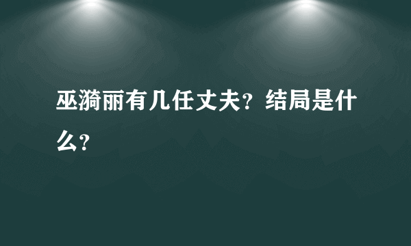 巫漪丽有几任丈夫？结局是什么？