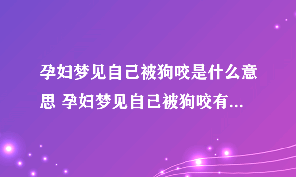 孕妇梦见自己被狗咬是什么意思 孕妇梦见自己被狗咬有什么预兆