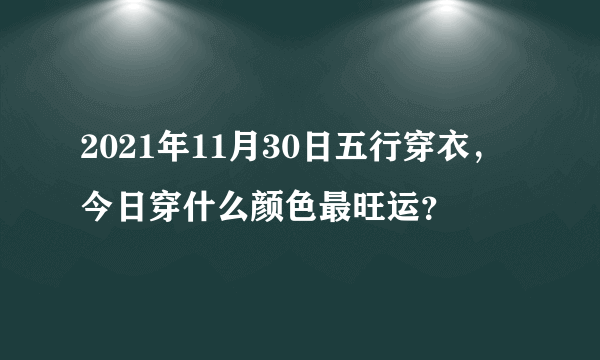 2021年11月30日五行穿衣，今日穿什么颜色最旺运？