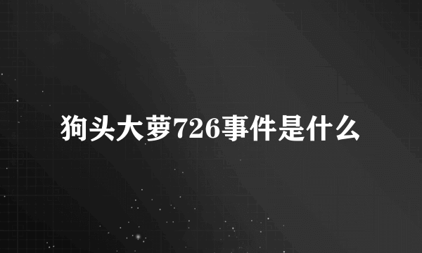 狗头大萝726事件是什么