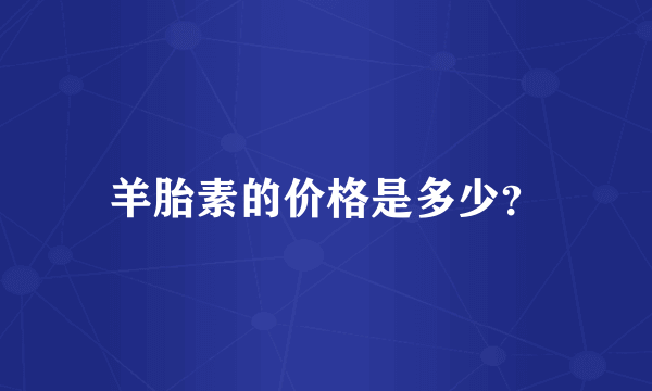 羊胎素的价格是多少？