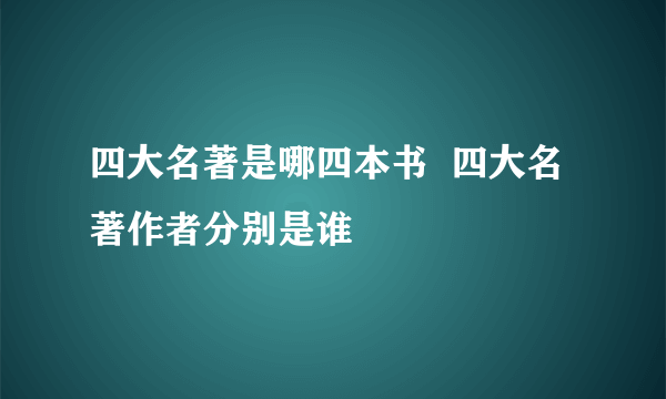 四大名著是哪四本书  四大名著作者分别是谁