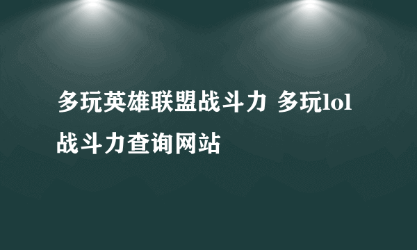 多玩英雄联盟战斗力 多玩lol战斗力查询网站