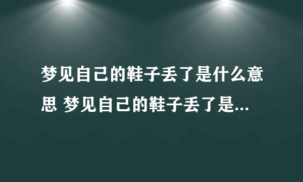 梦见自己的鞋子丢了是什么意思 梦见自己的鞋子丢了是什么预兆