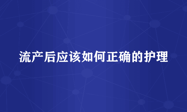 流产后应该如何正确的护理