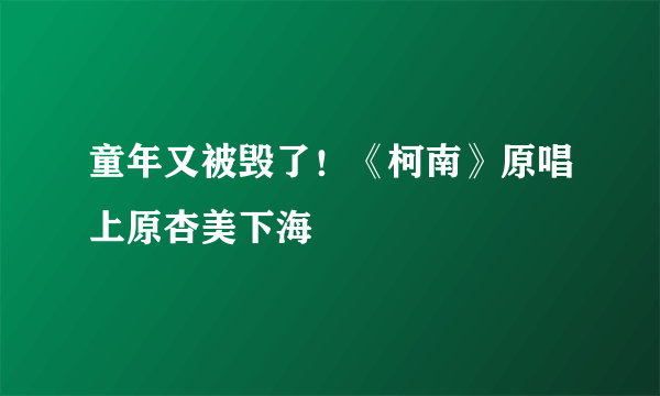 童年又被毁了！《柯南》原唱上原杏美下海