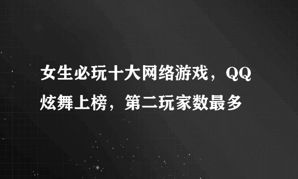 女生必玩十大网络游戏，QQ炫舞上榜，第二玩家数最多