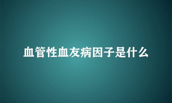 血管性血友病因子是什么