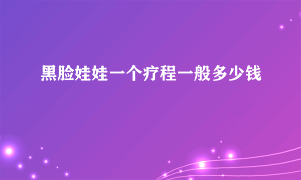 黑脸娃娃一个疗程一般多少钱