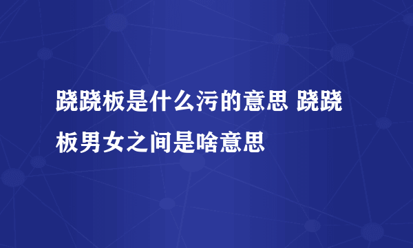 跷跷板是什么污的意思 跷跷板男女之间是啥意思