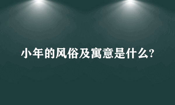 小年的风俗及寓意是什么?