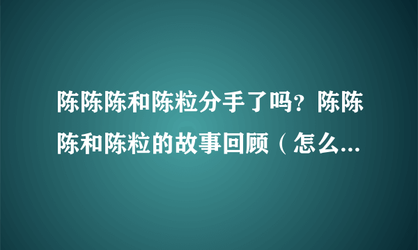 陈陈陈和陈粒分手了吗？陈陈陈和陈粒的故事回顾（怎么认识的）