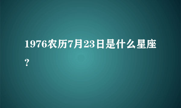 1976农历7月23日是什么星座？