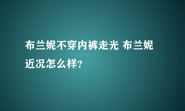 布兰妮不穿内裤走光 布兰妮近况怎么样？