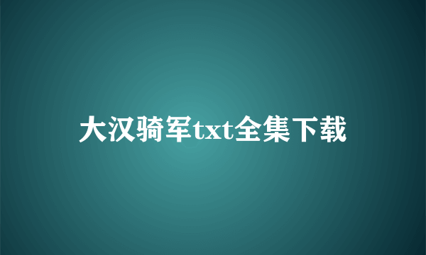 大汉骑军txt全集下载