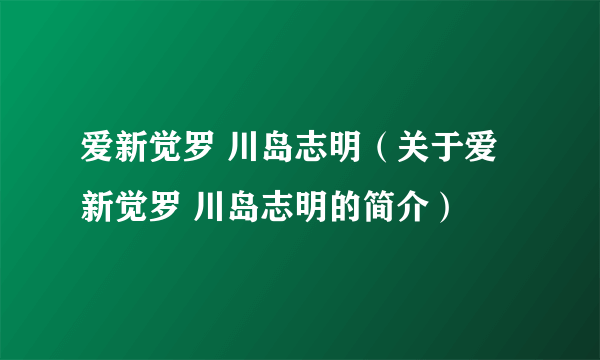 爱新觉罗 川岛志明（关于爱新觉罗 川岛志明的简介）