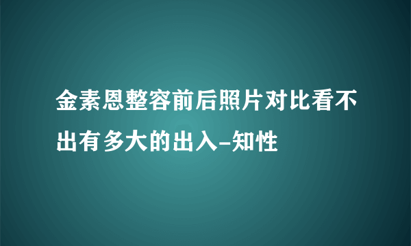 金素恩整容前后照片对比看不出有多大的出入-知性