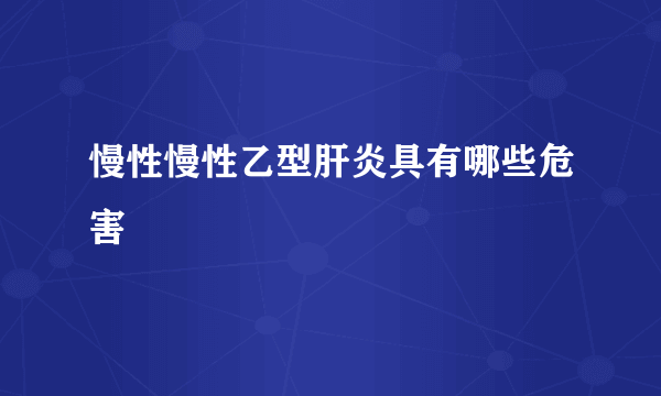 慢性慢性乙型肝炎具有哪些危害