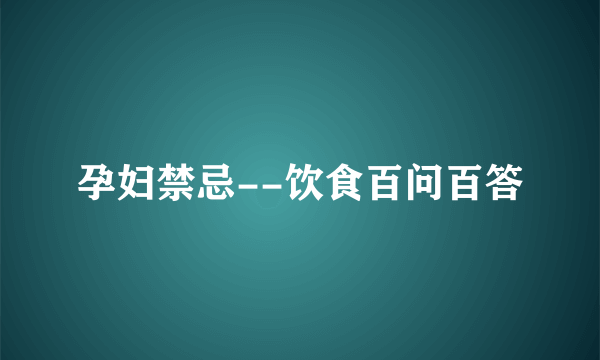 孕妇禁忌--饮食百问百答