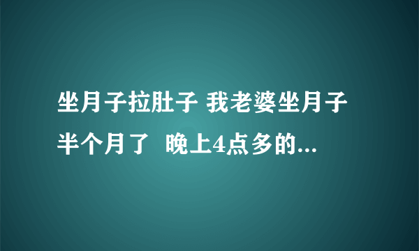 坐月子拉肚子 我老婆坐月子半个月了  晚上4点多的时候就拉肚子 拉了一次 拉的很稀比水好点  肚子不痛 之后肚子就咕噜咕噜的  就放肚子上一个热水瓶  慢慢就好了  请问这是什么原因啊  坐月子前半个月也没拉过肚子？