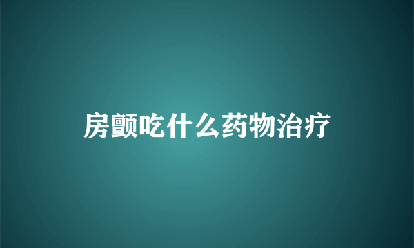 房颤吃什么药物治疗