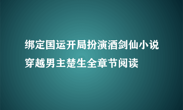 绑定国运开局扮演酒剑仙小说穿越男主楚生全章节阅读