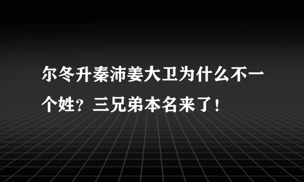 尔冬升秦沛姜大卫为什么不一个姓？三兄弟本名来了！