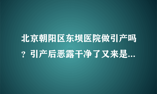 北京朝阳区东坝医院做引产吗？引产后恶露干净了又来是怎么回事？