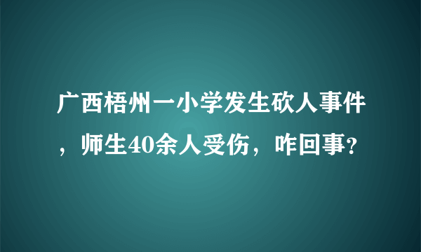 广西梧州一小学发生砍人事件，师生40余人受伤，咋回事？