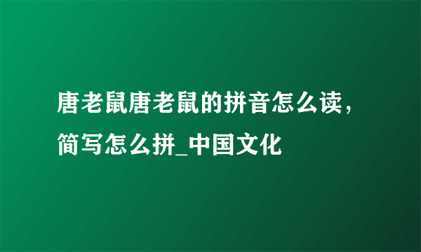 唐老鼠唐老鼠的拼音怎么读，简写怎么拼_中国文化