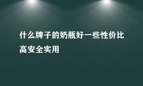 什么牌子的奶瓶好一些性价比高安全实用