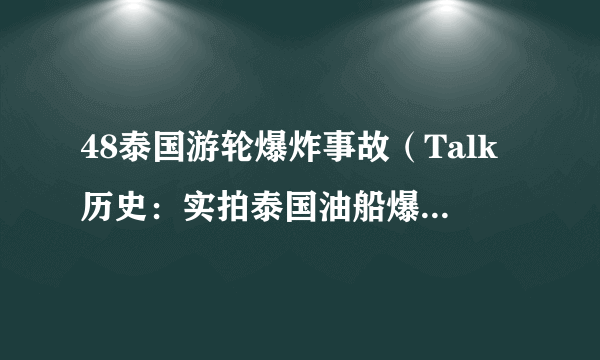 48泰国游轮爆炸事故（Talk历史：实拍泰国油船爆炸瞬间）