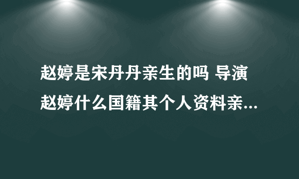 赵婷是宋丹丹亲生的吗 导演赵婷什么国籍其个人资料亲生母亲是谁