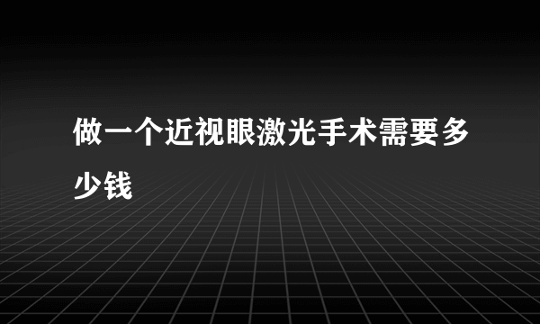 做一个近视眼激光手术需要多少钱