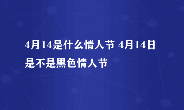 4月14是什么情人节 4月14日是不是黑色情人节