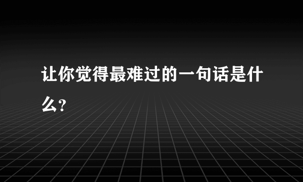 让你觉得最难过的一句话是什么？